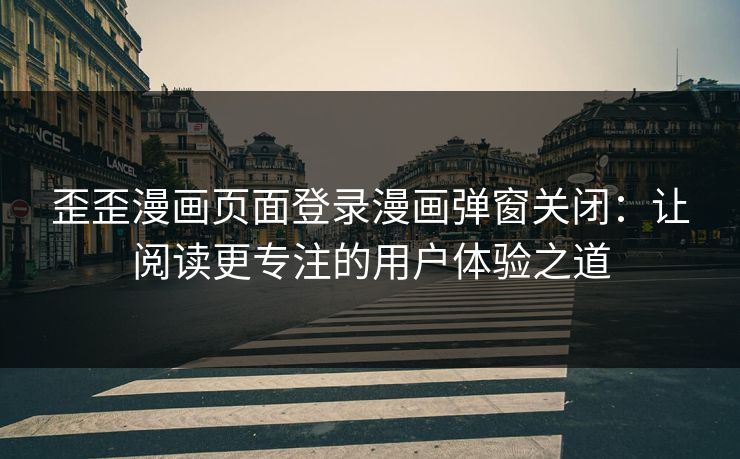 歪歪漫画页面登录漫画弹窗关闭:让阅读更专注的用户体验之道