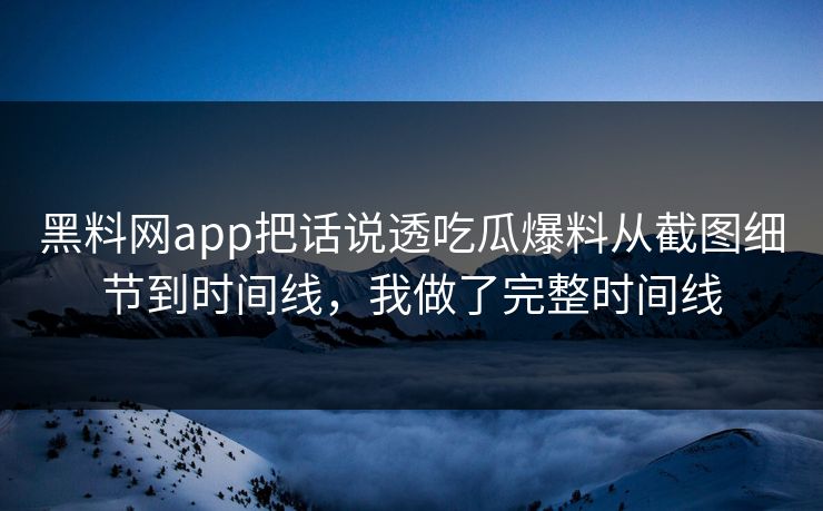 详细阅读:黑料网app把话说透吃瓜爆料从截图细节到时间线,我做了完整时间线 黑料网app把话说透吃瓜爆料从截图细节到时间线,我做了完整时间线
