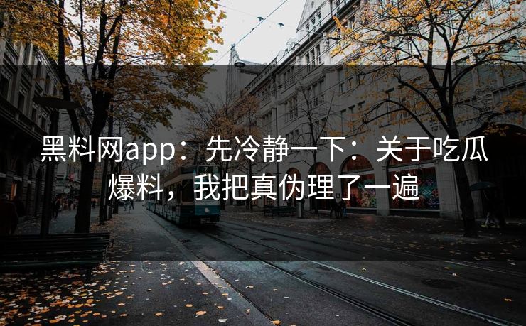 详细阅读:黑料网app:先冷静一下:关于吃瓜爆料,我把真伪理了一遍 黑料网app:先冷静一下:关于吃瓜爆料,我把真伪理了一遍
