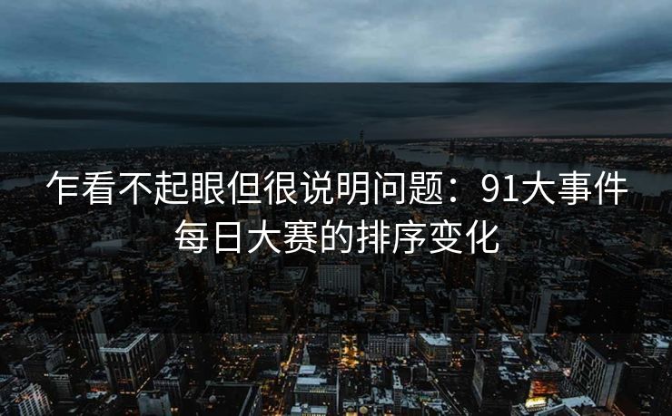 乍看不起眼但很说明问题：91大事件每日大赛的排序变化