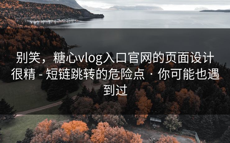 详细阅读:别笑,糖心vlog入口官网的页面设计很精 - 短链跳转的危险点 · 你可能也遇到过 别笑,糖心vlog入口官网的页面设计很精 - 短链跳转的危险点 · 你可能也遇到过
